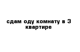 сдам оду комнату в 3 квартире